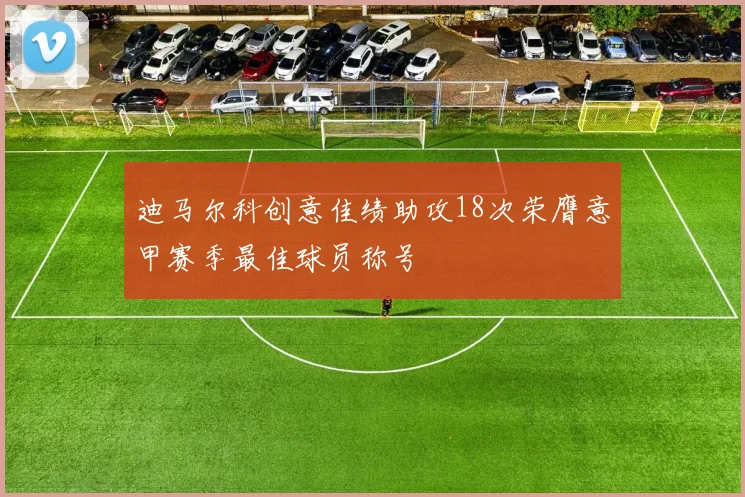 迪马尔科创意佳绩助攻18次荣膺意甲赛季最佳球员称号