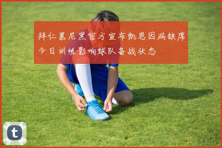 拜仁慕尼黑官方宣布凯恩因病缺席今日训练影响球队备战状态