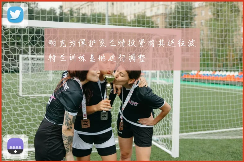 耐克为保护莫兰特投资将其送往波特兰训练基地进行调整