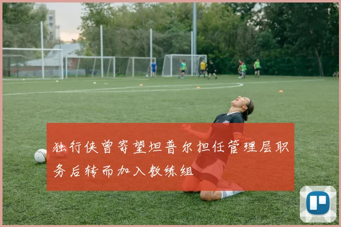 独行侠曾寄望坦普尔担任管理层职务后转而加入教练组