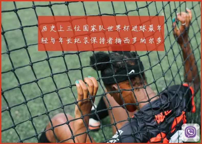 历史上三位国家队世界杯进球最年轻与年长纪录保持者梅西罗纳尔多劳德鲁普