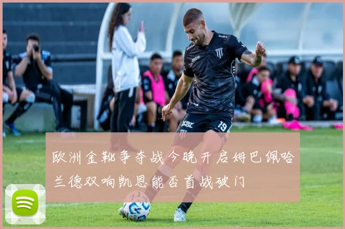 欧洲金靴争夺战今晚开启姆巴佩哈兰德双响凯恩能否首战破门