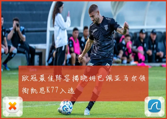 欧冠最佳阵容揭晓姆巴佩亚马尔领衔凯恩K77入选