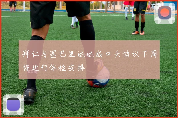 拜仁与塞巴里达达成口头协议下周将进行体检安排