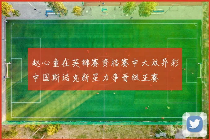 赵心童在英锦赛资格赛中大放异彩中国斯诺克新星力争晋级正赛