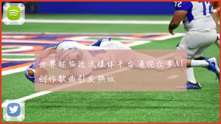 世界杯临近流媒体平台涌现众多AI创作歌曲引发热议